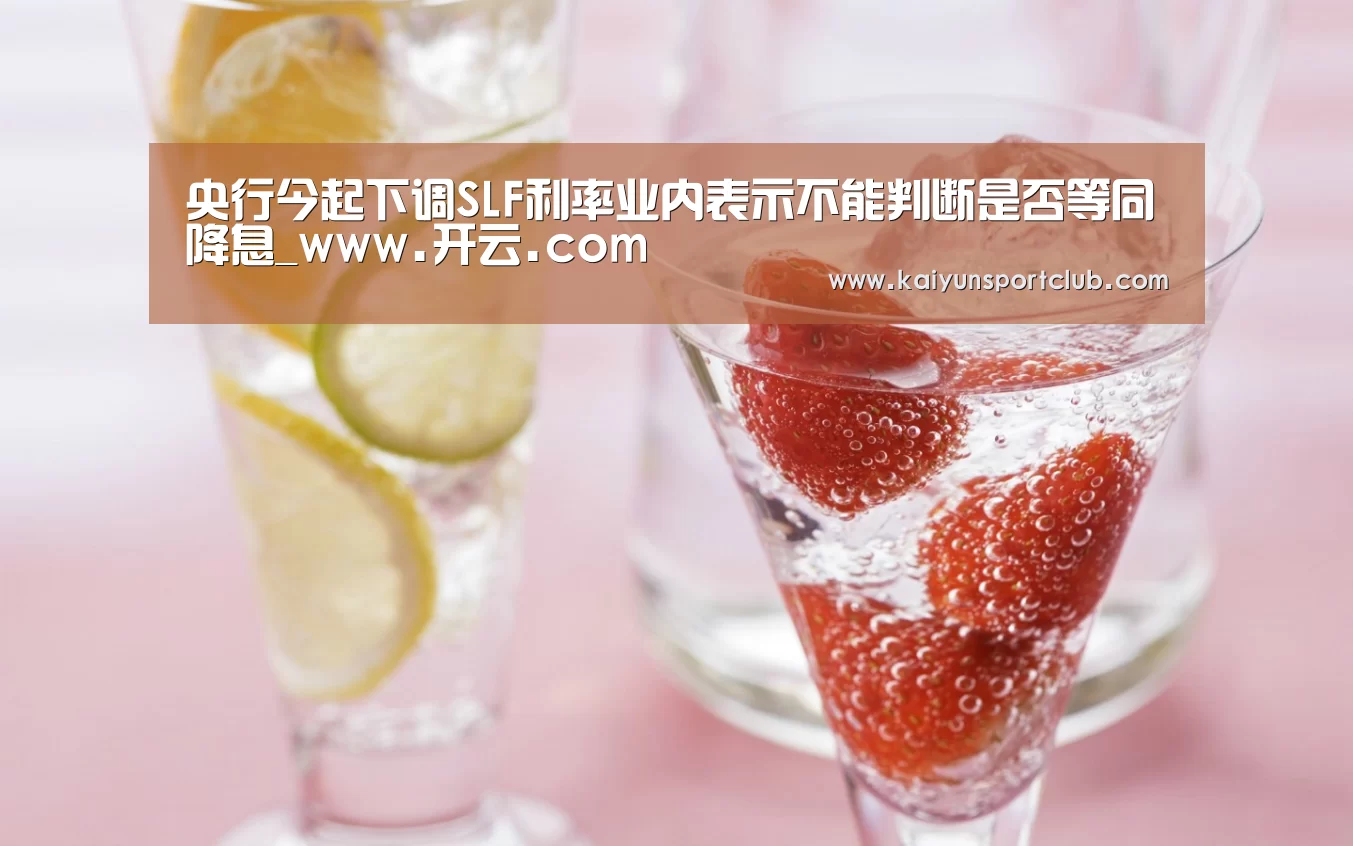 央行今起下调SLF利率业内表示不能判断是否等同降息_www.开云.com(图3) www.开云.com