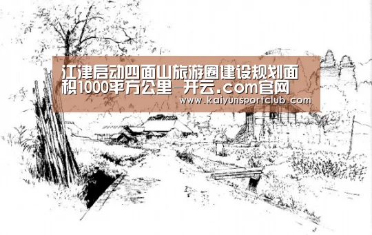 江津启动四面山旅游圈建设规划面积1000平方公里-开云.com官网(图1) 开云.com官网